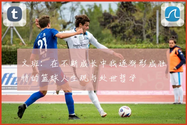 文班：在不断成长中我逐渐形成独特的篮球人生观与处世哲学