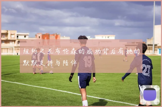 纽约之王布伦森的成功背后有她的默默支持与陪伴