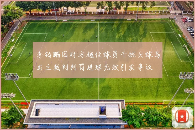 李钧鹏因对方越位球员干扰头球乌龙主裁判判罚进球无效引发争议