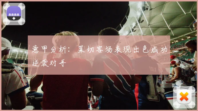 意甲分析：莱切客场表现出色成功逆袭对手