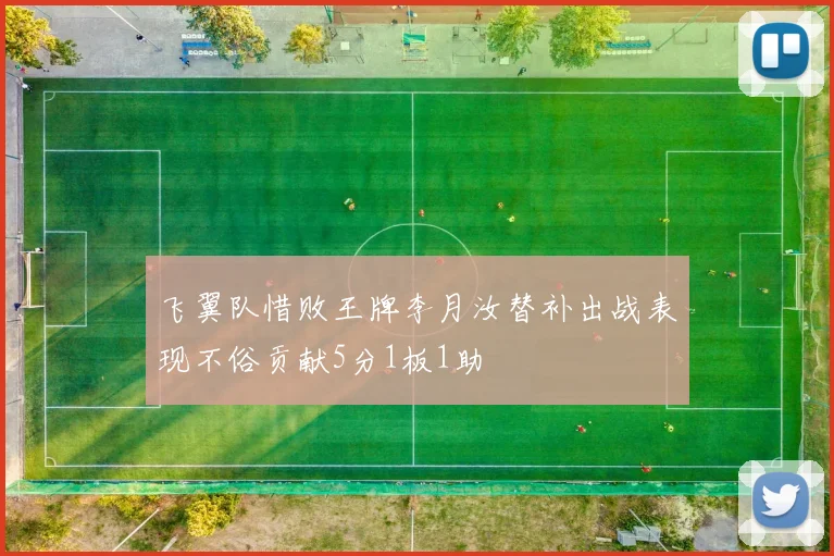 飞翼队惜败王牌李月汝替补出战表现不俗贡献5分1板1助