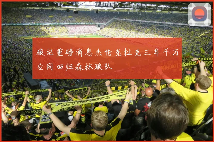 狼记重磅消息杰伦克拉克三年千万合同回归森林狼队