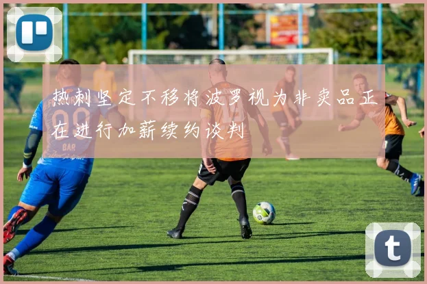 热刺坚定不移将波罗视为非卖品正在进行加薪续约谈判